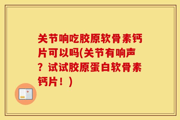关节响吃胶原软骨素钙片可以吗(关节有响声?试试胶原蛋白软骨素钙片!) 关节响吃胶原软骨素钙片可以吗(关节有响声?试试胶原蛋白软骨素钙片!)