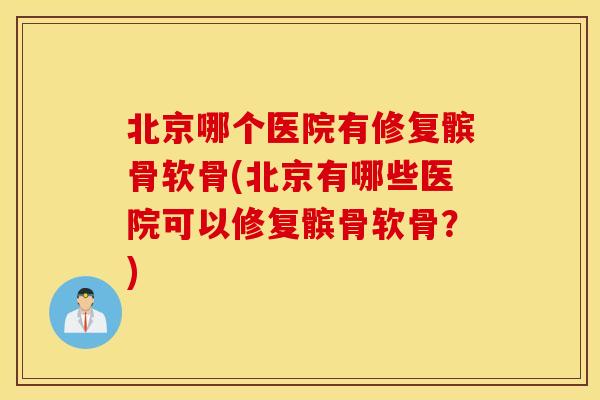 北京哪个医院有修复髌骨软骨(北京有哪些医院可以修复髌骨软骨？)