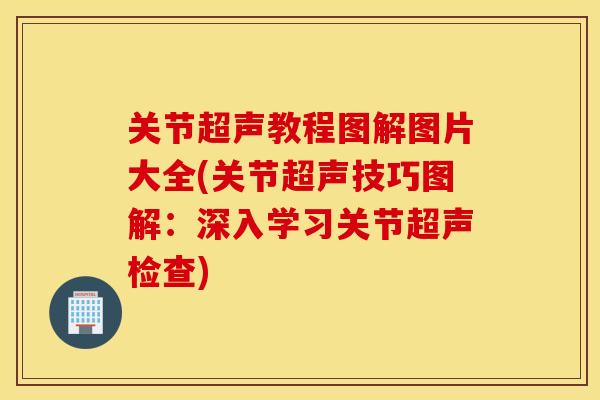 关节超声教程图解图片大全(关节超声技巧图解:深入学习关节超声检查) 关节超声教程图解图片大全(关节超声技巧图解:深入学习关节超声检查)