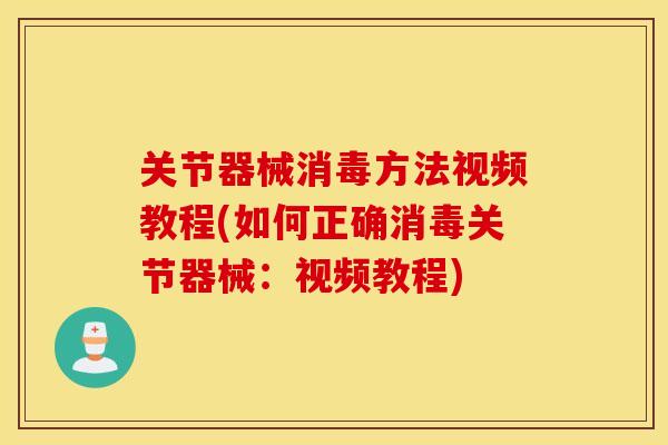 关节器械消毒方法视频教程(如何正确消毒关节器械：视频教程)