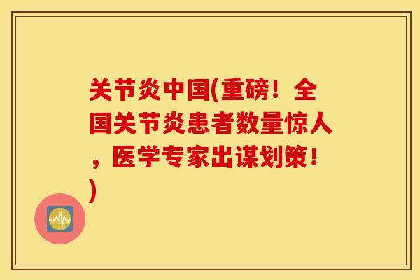 中国(重磅!全国患者数量惊人,医学专家出谋划策!) 中国(重磅!全国患者数量惊人,医学专家出谋划策!)
