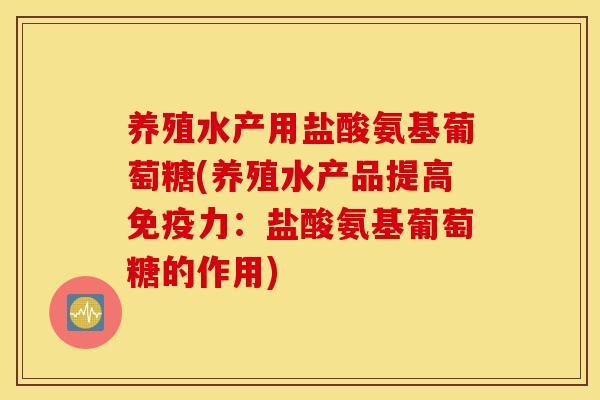 养殖水产用盐酸氨基葡萄糖(养殖水产品提高：盐酸氨基葡萄糖的作用)