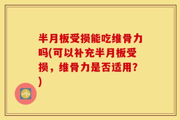 受损能吃维骨力吗(可以补充受损,维骨力是否适用?) 受损能吃维骨力吗(可以补充受损,维骨力是否适用?)