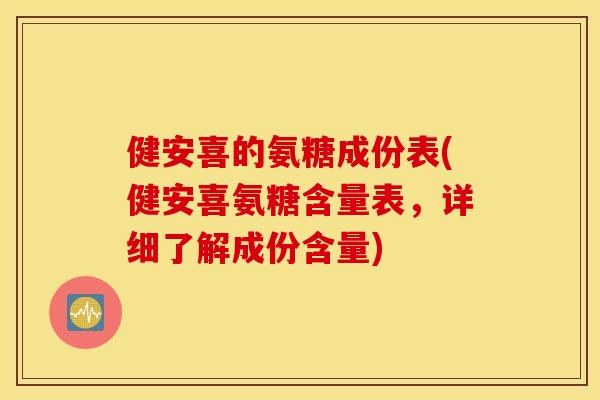 健安喜的氨糖成份表(健安喜氨糖含量表,详细了解成份含量) 健安喜的氨糖成份表(健安喜氨糖含量表,详细了解成份含量)