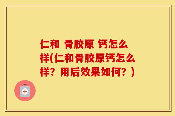 仁和 骨胶原 钙怎么样(仁和骨胶原钙怎么样?用后效果如何?) 仁和 骨胶原 钙怎么样(仁和骨胶原钙怎么样?用后效果如何?)