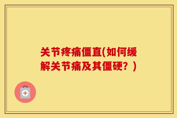 关节僵直(如何缓解关节痛及其?) 关节僵直(如何缓解关节痛及其?)