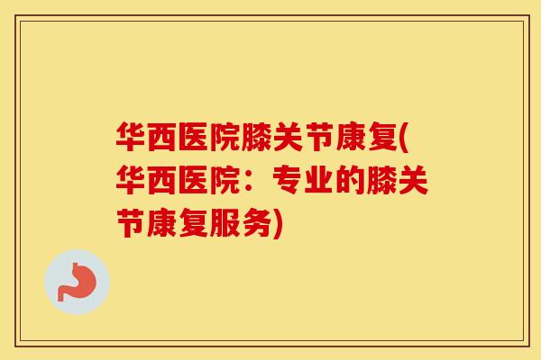 华西医院膝关节康复(华西医院：专业的膝关节康复服务)