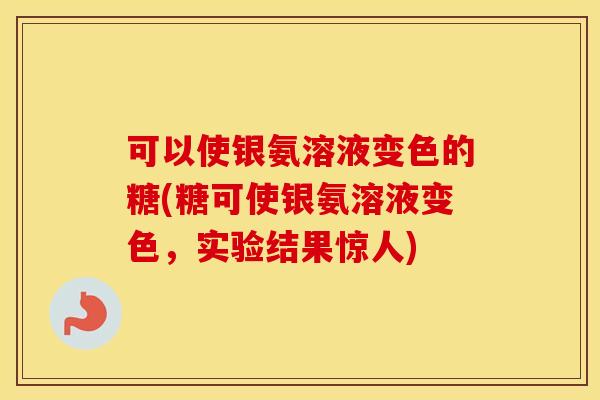 可以使银氨溶液变色的糖(糖可使银氨溶液变色，实验结果惊人)