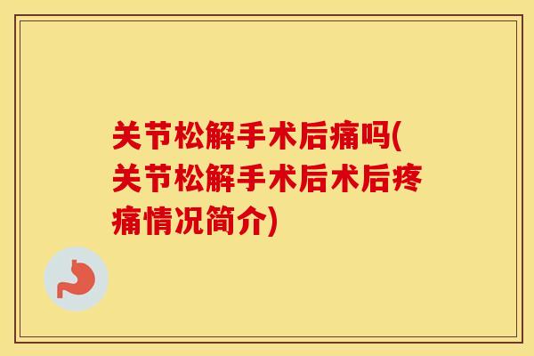 关节松解手术后痛吗(关节松解手术后术后情况简介) 关节松解手术后痛吗(关节松解手术后术后情况简介)