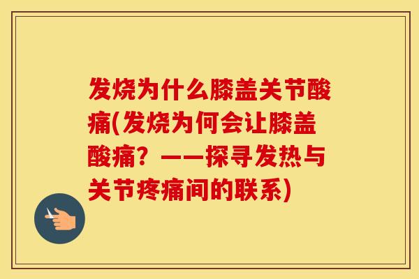 发烧为什么膝盖关节酸痛(发烧为何会让膝盖酸痛?——探寻发热与关节间的联系) 发烧为什么膝盖关节酸痛(发烧为何会让膝盖酸痛?——探寻发热与关节间的联系)