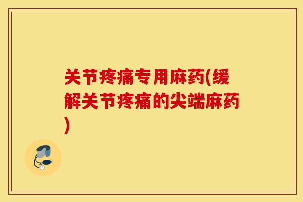 关节专用麻药(缓解关节的尖端麻药) 关节专用麻药(缓解关节的尖端麻药)
