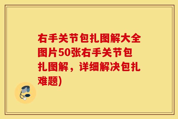 右手关节包扎图解大全图片50张右手关节包扎图解，详细解决包扎难题)