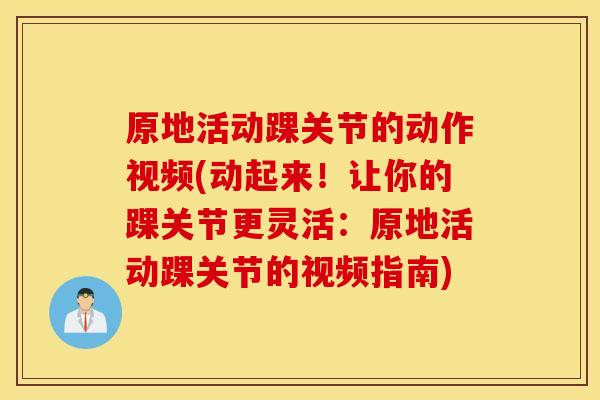 原地活动踝关节的动作视频(动起来!让你的踝关节更灵活:原地活动踝关节的视频指南) 原地活动踝关节的动作视频(动起来!让你的踝关节更灵活:原地活动踝关节的视频指南)