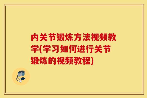 内关节锻炼方法视频教学(学习如何进行关节锻炼的视频教程)