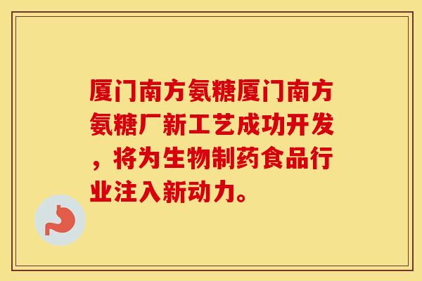 厦门南方氨糖厦门南方氨糖厂新工艺成功开发，将为生物制药食品行业注入新动力。