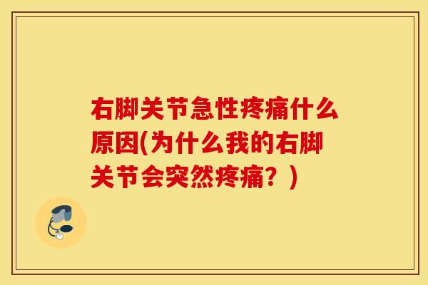 右脚关节急性什么原因(为什么我的右脚关节会突然?) 右脚关节急性什么原因(为什么我的右脚关节会突然?)