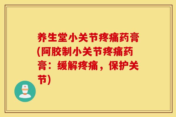 养生堂小关节药膏(阿胶制小关节药膏：缓解，保护关节)