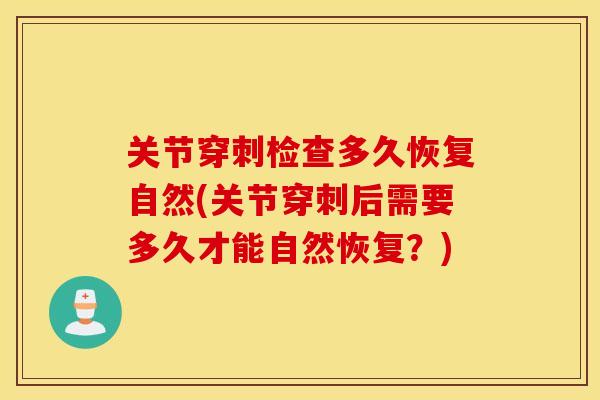 关节穿刺检查多久恢复自然(关节穿刺后需要多久才能自然恢复?) 关节穿刺检查多久恢复自然(关节穿刺后需要多久才能自然恢复?)