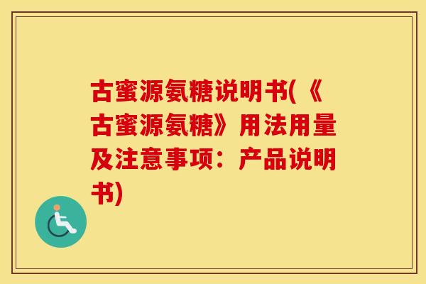 古蜜源氨糖说明书(《古蜜源氨糖》用法用量及注意事项：产品说明书)