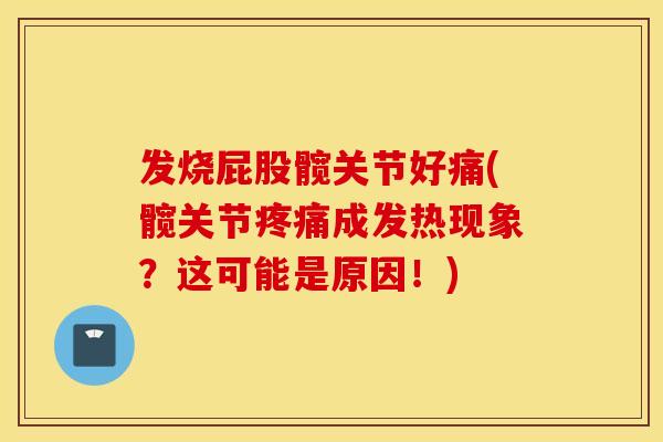 发烧屁股髋关节好痛(髋关节成发热现象?这可能是原因!) 发烧屁股髋关节好痛(髋关节成发热现象?这可能是原因!)