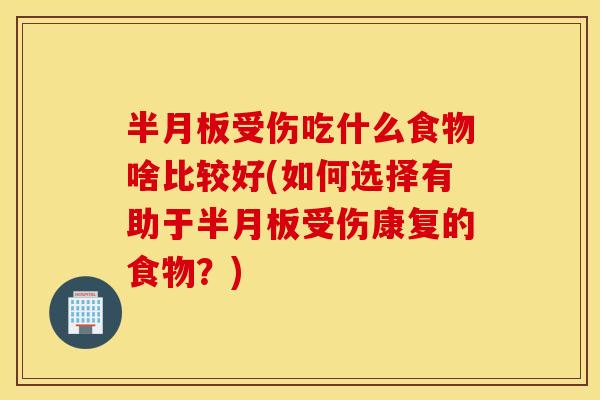 受伤吃什么食物啥比较好(如何选择有助于受伤康复的食物？)