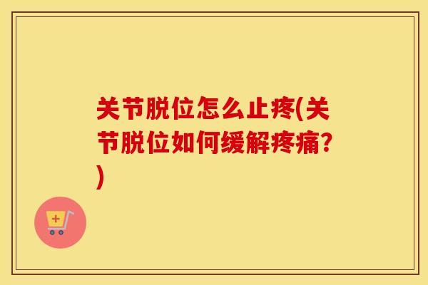关节脱位怎么止疼(关节脱位如何缓解?) 关节脱位怎么止疼(关节脱位如何缓解?)