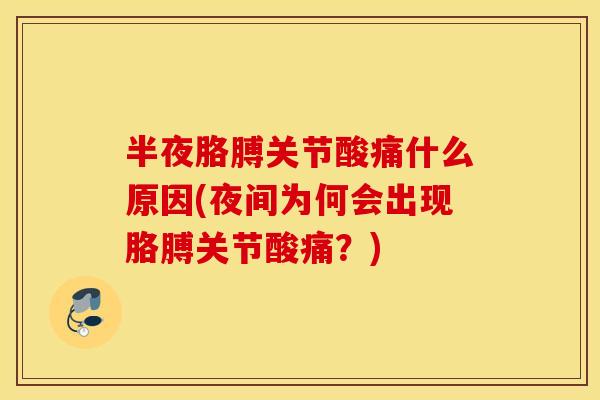 半夜胳膊关节酸痛什么原因(夜间为何会出现胳膊关节酸痛？)