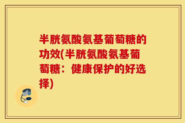 半胱氨酸氨基葡萄糖的功效(半胱氨酸氨基葡萄糖:健康保护的好选择) 半胱氨酸氨基葡萄糖的功效(半胱氨酸氨基葡萄糖:健康保护的好选择)