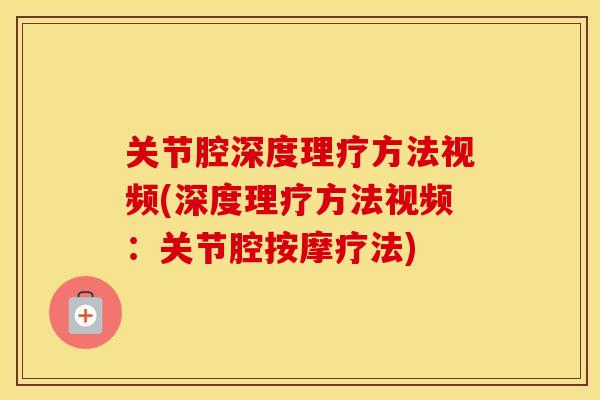 关节腔深度理疗方法视频(深度理疗方法视频:关节腔按摩疗法) 关节腔深度理疗方法视频(深度理疗方法视频:关节腔按摩疗法)