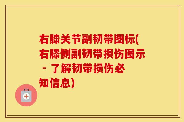 右膝关节副韧带图标(右膝侧副韧带损伤图示 - 了解韧带损伤必知信息)