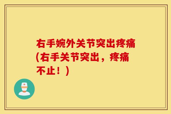 右手婉外关节突出(右手关节突出,不止!) 右手婉外关节突出(右手关节突出,不止!)