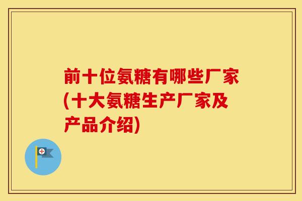 前十位氨糖有哪些厂家(十大氨糖生产厂家及产品介绍)
