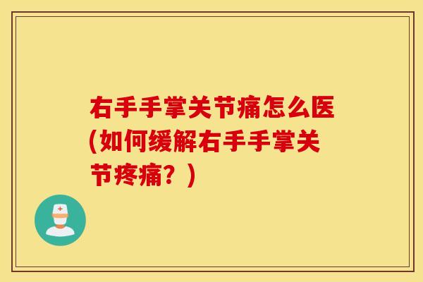 右手手掌关节痛怎么医(如何缓解右手手掌关节?) 右手手掌关节痛怎么医(如何缓解右手手掌关节?)