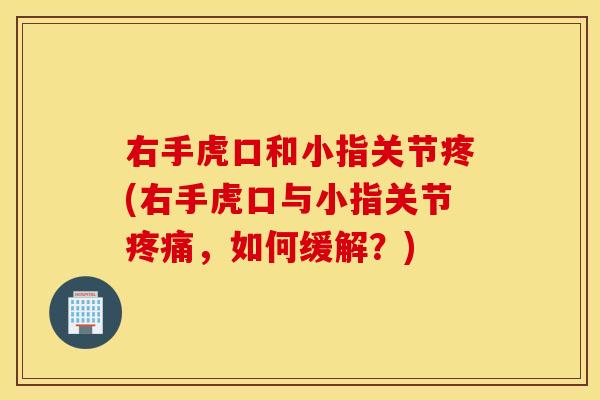 右手虎口和小指关节疼(右手虎口与小指关节，如何缓解？)