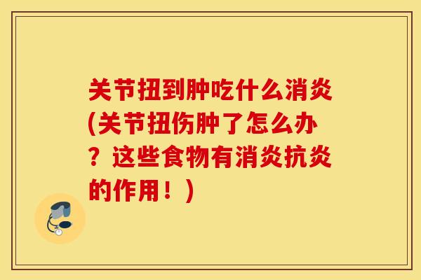 关节扭到肿吃什么(关节扭伤肿了怎么办?这些食物有的作用!) 关节扭到肿吃什么(关节扭伤肿了怎么办?这些食物有的作用!)