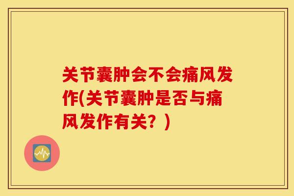 关节囊肿会不会发作(关节囊肿是否与发作有关?) 关节囊肿会不会发作(关节囊肿是否与发作有关?)