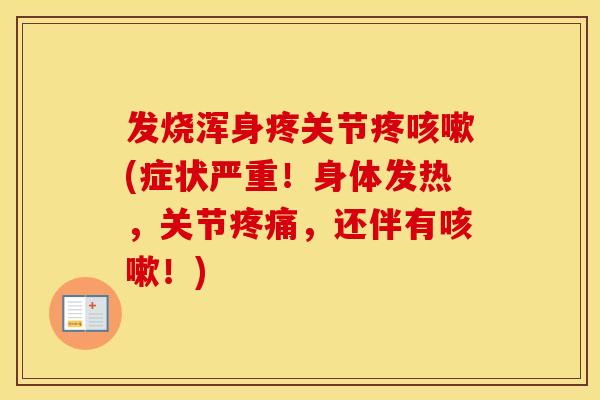 发烧浑身疼关节疼(症状严重!身体发热,关节,还伴有!) 发烧浑身疼关节疼(症状严重!身体发热,关节,还伴有!)