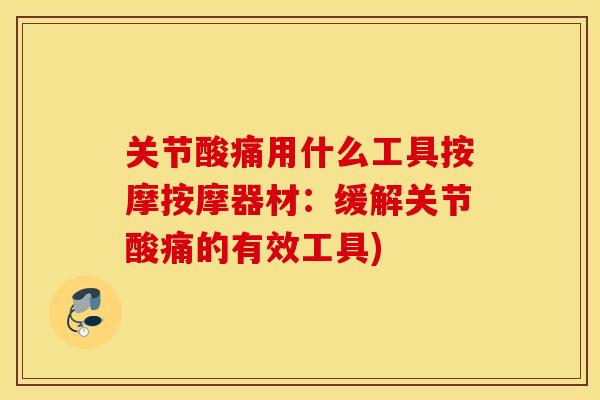 关节酸痛用什么工具按摩按摩器材：缓解关节酸痛的有效工具)