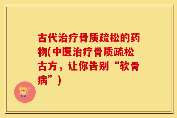 古代的(中医古方，让你告别“软骨”)