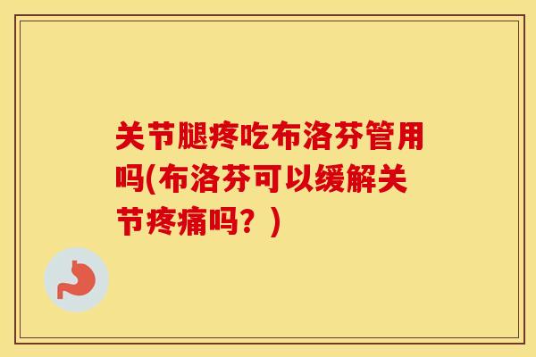 关节腿疼吃布洛芬管用吗(布洛芬可以缓解关节吗?) 关节腿疼吃布洛芬管用吗(布洛芬可以缓解关节吗?)