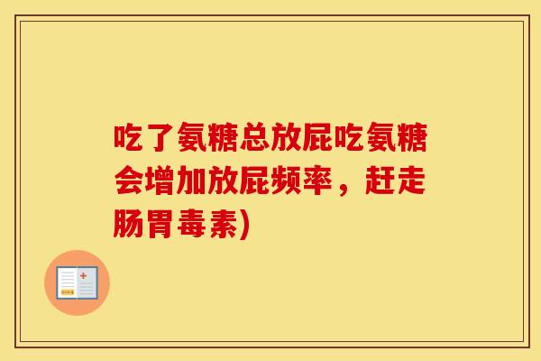 吃了氨糖总放屁吃氨糖会增加放屁频率,赶走肠胃毒素) 吃了氨糖总放屁吃氨糖会增加放屁频率,赶走肠胃毒素)