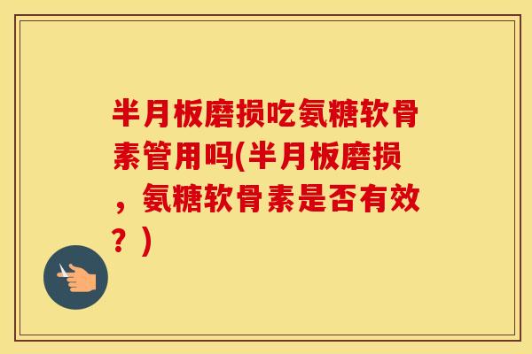 磨损吃氨糖软骨素管用吗(磨损,氨糖软骨素是否有效?) 磨损吃氨糖软骨素管用吗(磨损,氨糖软骨素是否有效?)