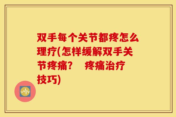 双手每个关节都疼怎么理疗(怎样缓解双手关节？  技巧)