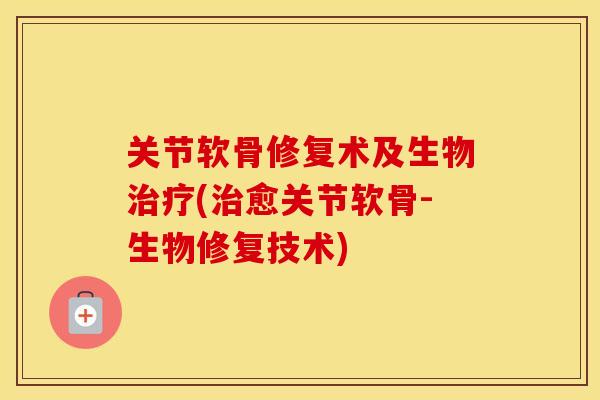 关节软骨修复术及生物(愈关节软骨-生物修复技术) 关节软骨修复术及生物(愈关节软骨-生物修复技术)