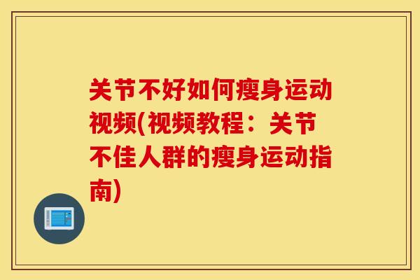 关节不好如何瘦身运动视频(视频教程:关节不佳人群的瘦身运动指南) 关节不好如何瘦身运动视频(视频教程:关节不佳人群的瘦身运动指南)