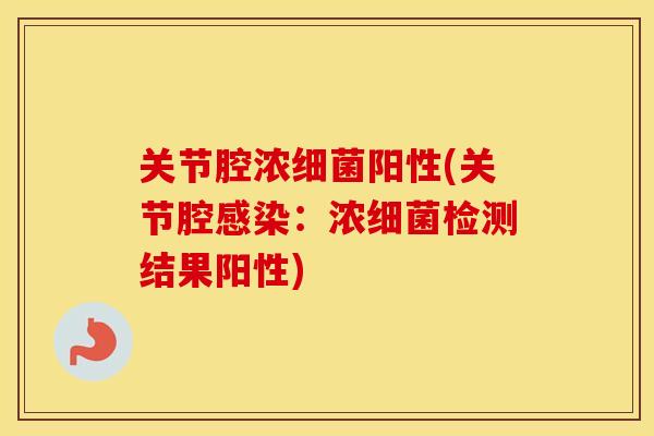 关节腔浓阳性(关节腔:浓检测结果阳性) 关节腔浓阳性(关节腔:浓检测结果阳性)