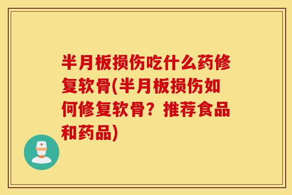 损伤吃什么药修复软骨(损伤如何修复软骨?推荐食品和药品) 损伤吃什么药修复软骨(损伤如何修复软骨?推荐食品和药品)