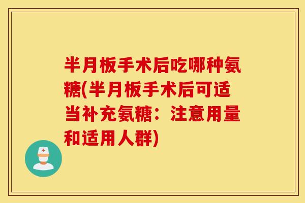手术后吃哪种氨糖(手术后可适当补充氨糖:注意用量和适用人群) 手术后吃哪种氨糖(手术后可适当补充氨糖:注意用量和适用人群)