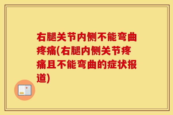 右腿关节内侧不能弯曲(右腿内侧关节且不能弯曲的症状报道) 右腿关节内侧不能弯曲(右腿内侧关节且不能弯曲的症状报道)