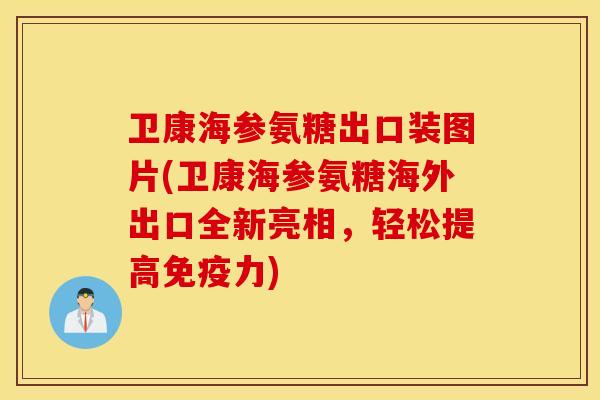 卫康海参氨糖出口装图片(卫康海参氨糖海外出口全新亮相,轻松提高) 卫康海参氨糖出口装图片(卫康海参氨糖海外出口全新亮相,轻松提高)
